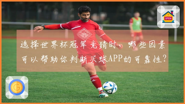 选择世界杯冠军竞猜时，哪些因素可以帮助你判断买球APP的可靠性？