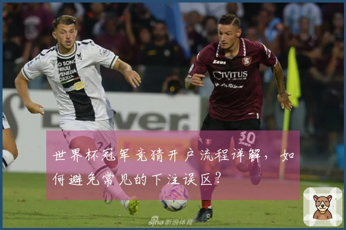 世界杯冠军竞猜开户流程详解，如何避免常见的下注误区？