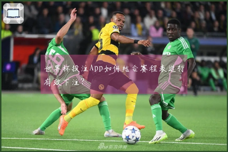 世界杯投注App如何结合赛程表进行有效下注？