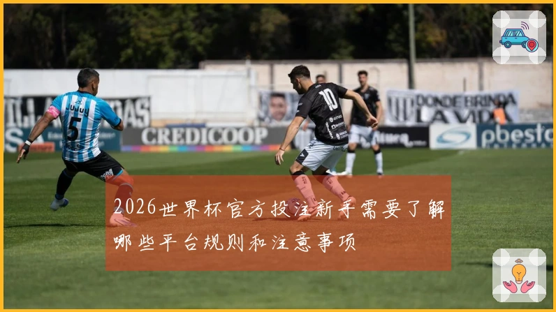 2026世界杯官方投注新手需要了解哪些平台规则和注意事项
