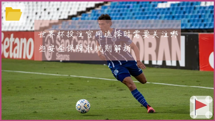 世界杯投注官网选择时需要关注哪些安全保障和规则解析