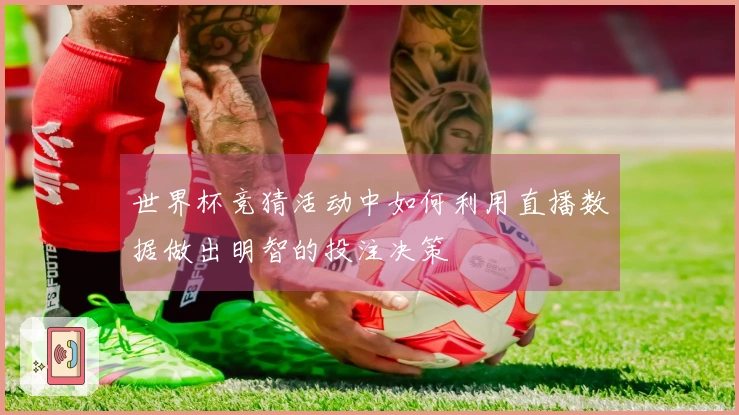 世界杯竞猜活动中如何利用直播数据做出明智的投注决策