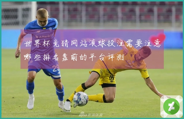 世界杯竞猜网站滚球投注需要注意哪些排名靠前的平台评测