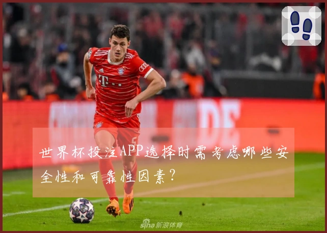 世界杯投注APP选择时需考虑哪些安全性和可靠性因素？