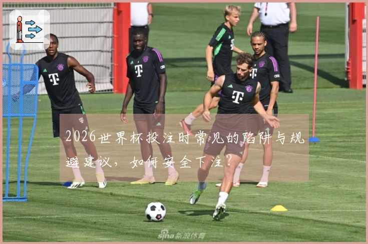 2026世界杯投注时常见的陷阱与规避建议，如何安全下注？