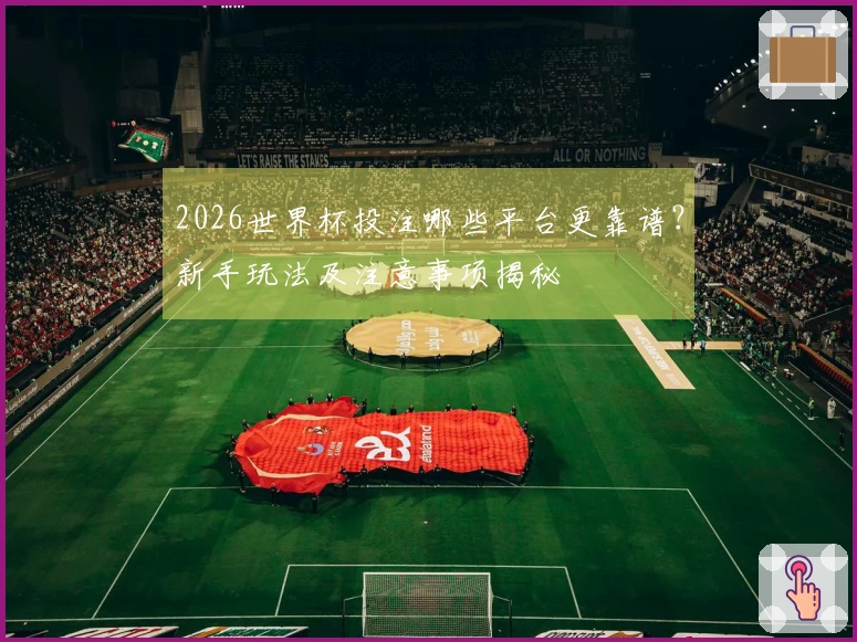 2026世界杯投注哪些平台更靠谱？新手玩法及注意事项揭秘