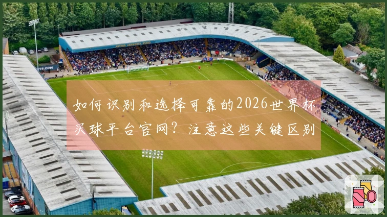 如何识别和选择可靠的2026世界杯买球平台官网？注意这些关键区别和规则！