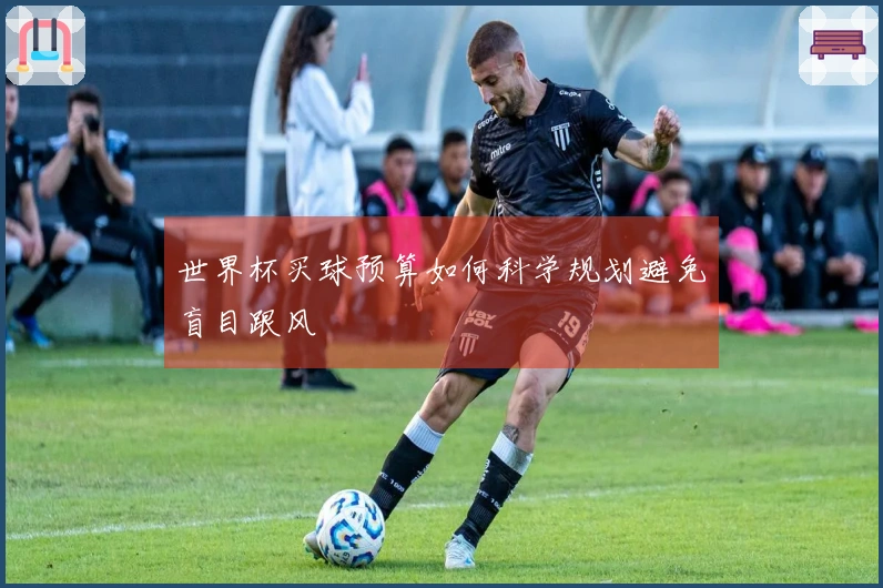 世界杯买球预算如何科学规划避免盲目跟风