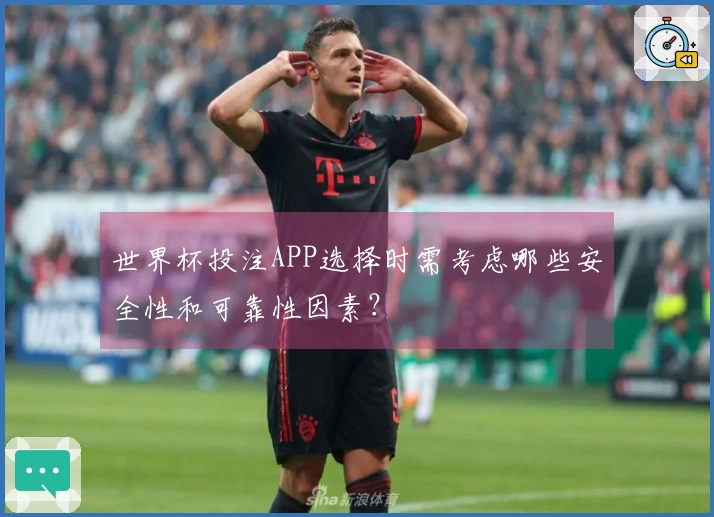 世界杯投注APP选择时需考虑哪些安全性和可靠性因素?
