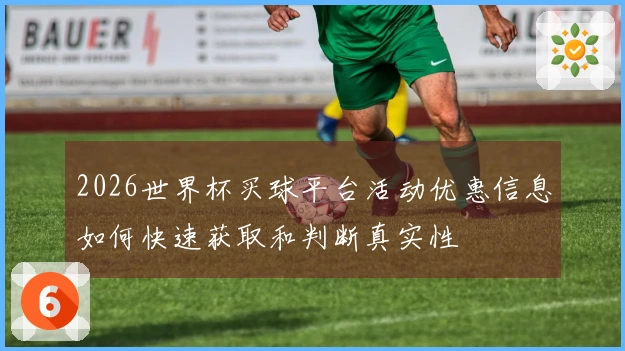 2026世界杯买球平台活动优惠信息如何快速获取和判断真实性
