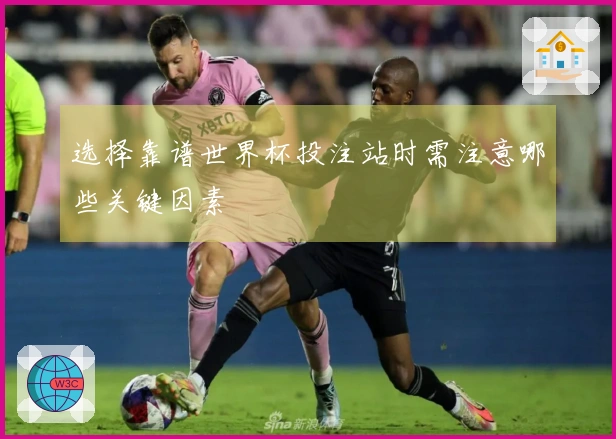 选择靠谱世界杯投注站时需注意哪些关键因素