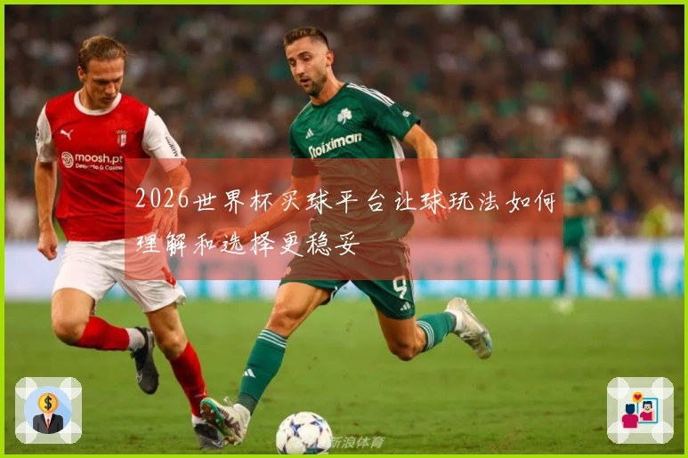 2026世界杯买球平台让球玩法如何理解和选择更稳妥