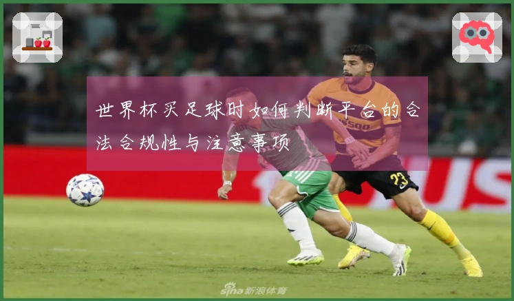 世界杯买足球时如何判断平台的合法合规性与注意事项