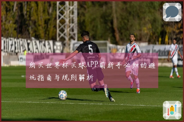 购买世界杯买球APP前新手必知的避坑指南与规则解析