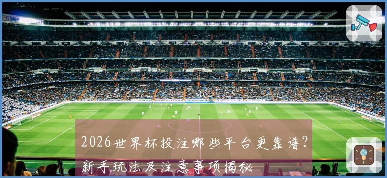 2026世界杯投注哪些平台更靠谱?新手玩法及注意事项揭秘