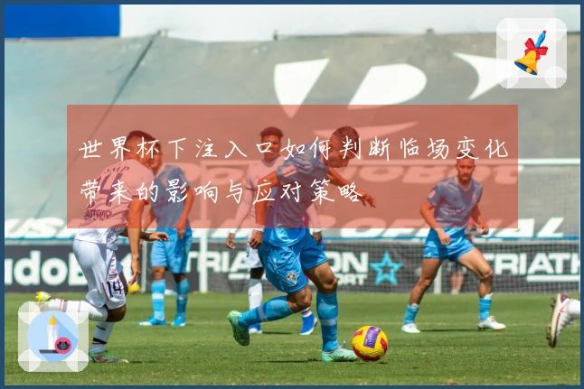 世界杯下注入口如何判断临场变化带来的影响与应对策略
