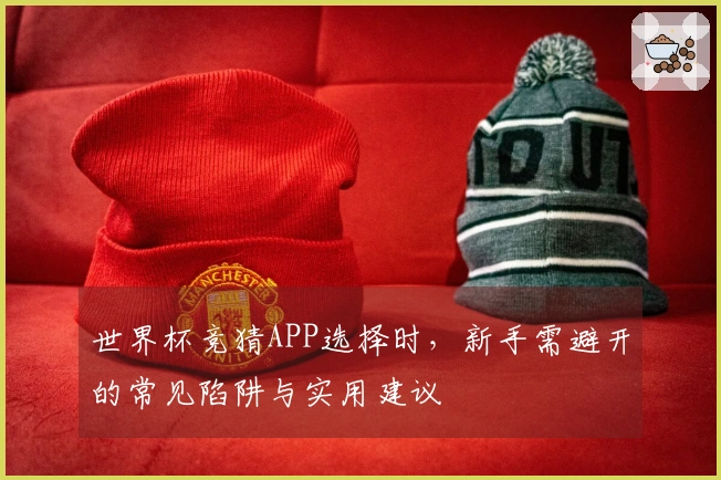 世界杯竞猜APP选择时，新手需避开的常见陷阱与实用建议