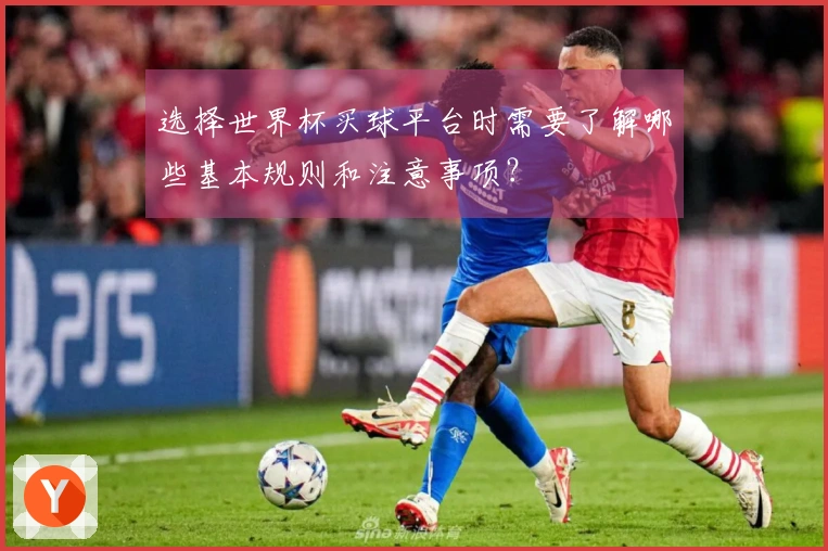 选择世界杯买球平台时需要了解哪些基本规则和注意事项？