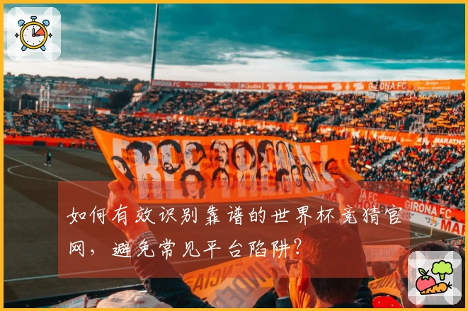 如何有效识别靠谱的世界杯竞猜官网，避免常见平台陷阱？