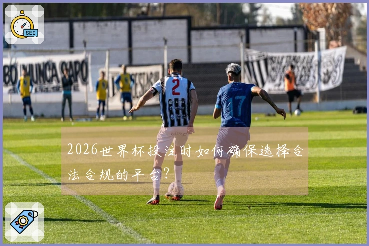 2026世界杯投注时如何确保选择合法合规的平台？