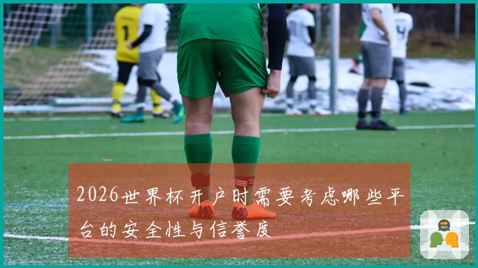 2026世界杯开户时需要考虑哪些平台的安全性与信誉度