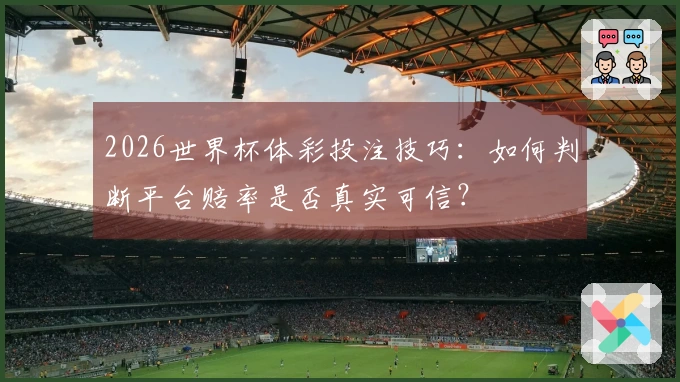 2026世界杯体彩投注技巧：如何判断平台赔率是否真实可信？