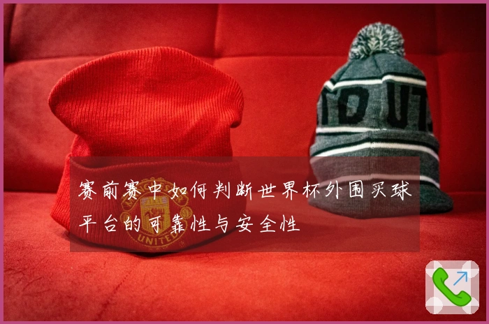 赛前赛中如何判断世界杯外围买球平台的可靠性与安全性