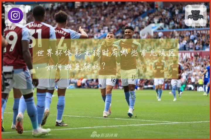 世界杯体彩竞猜时有哪些常见误区，如何避免踩坑？