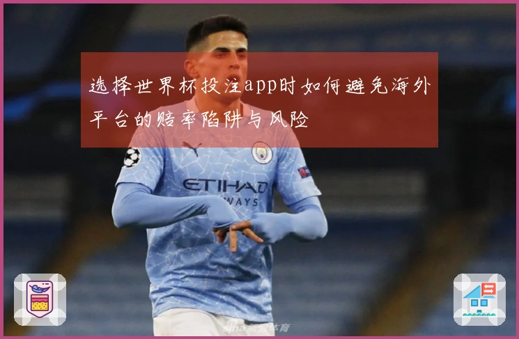 选择世界杯投注app时如何避免海外平台的赔率陷阱与风险