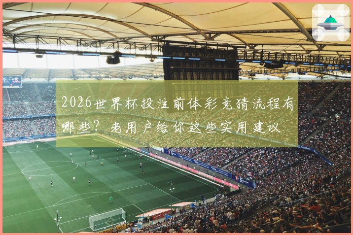 2026世界杯投注前体彩竞猜流程有哪些？老用户给你这些实用建议
