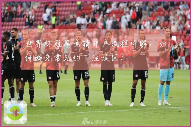 世界杯冠军竞猜开户流程详解，如何避免常见的下注误区？