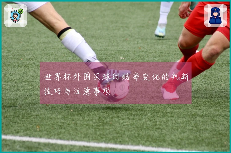 世界杯外围买球时赔率变化的判断技巧与注意事项