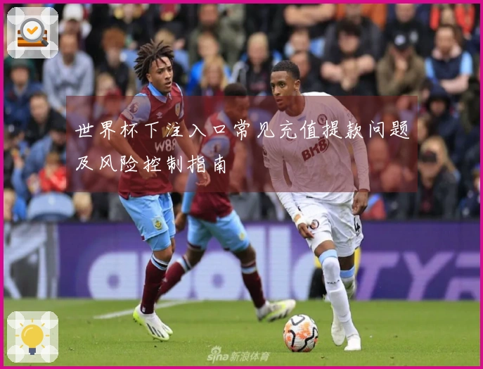 世界杯下注入口常见充值提款问题及风险控制指南
