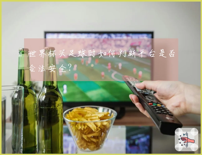 世界杯买足球时如何判断平台是否合法安全？