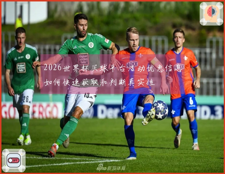 2026世界杯买球平台活动优惠信息如何快速获取和判断真实性