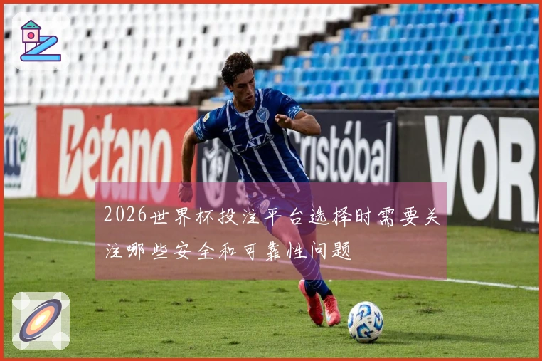 2026世界杯投注平台选择时需要关注哪些安全和可靠性问题