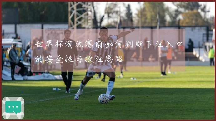 世界杯淘汰赛前如何判断下注入口的安全性与投注思路