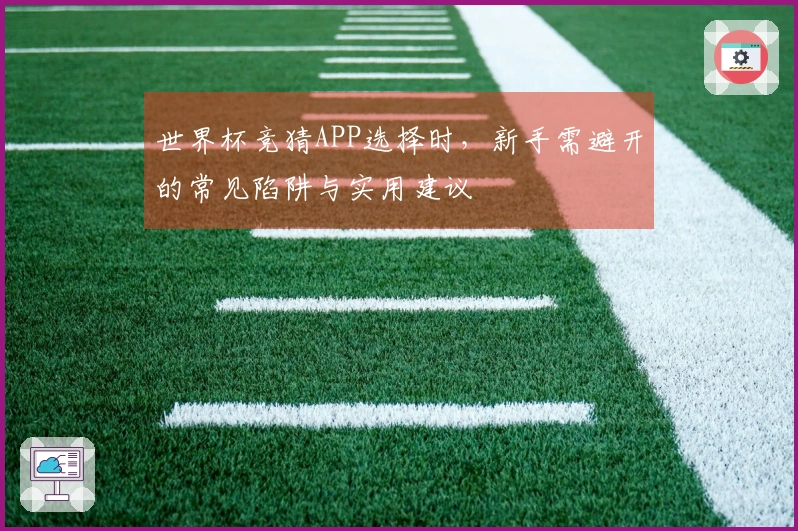 世界杯竞猜APP选择时，新手需避开的常见陷阱与实用建议